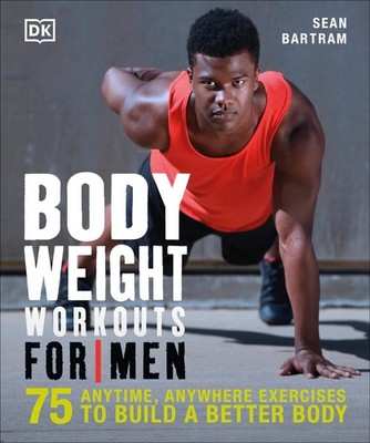 Bodyweight Workouts for Men: 75 Anytime, Anywhere Exercises to Build a Bette...