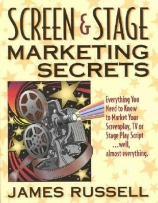 Screen & Stage Marketing Secrets: The Writer's Guide by James Russell