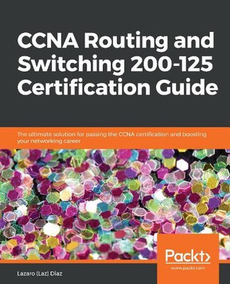 CCNA Routing and Switching 200-125 Certification Guide: The ultimate solution fo