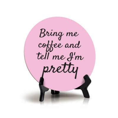 Bring Me Coffee And Tell Me I'm Pretty Circle Table Sign with Acrylic Stand