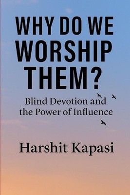 Why Do We Worship Them?: The Truth Behind Our Blind Faith in Modern-Day Gods by 