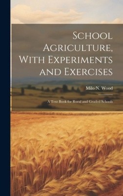 School Agriculture, With Experiments and Exercises: A Text Book for Rural and