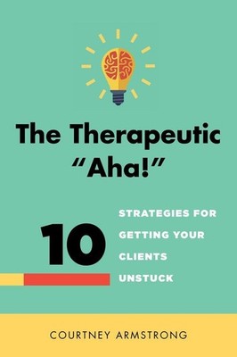 The Therapeutic ''Aha!'': 10 Strategies for Getting Your Clients Unstuck