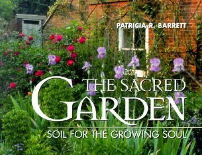 The Sacred Garden: Soil for the Growing Soul by Patricia R. Barrett