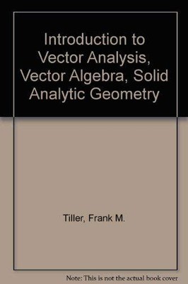 INTRODUCTION TO VECTOR ANALYSIS, VECTOR ALGEBRA, SOLID By Frank M. Tiller *VG+*