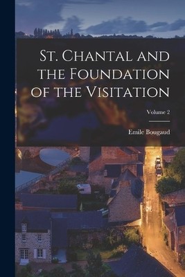 Emile Bougaud St. Chantal and the Foundation of the Visitation; Vo (Taschenbuch)