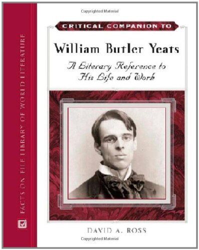 CRITICAL COMPANION TO WILLIAM BUTLER YEATS: A LITERARY By David A. Ross