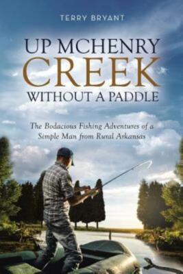Up Mchenry Creek Without A Paddle: The Bodacious Fishing Adventures Of A Si...