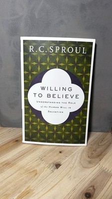 Willing to Believe : Understanding the Role of the Human Will in Salvation 
