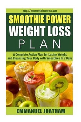 Smoothie Power Weight Loss : A Complete Action Plan for Losing Weight and Cle...