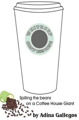 Whitecup Confessions: Spilling the beans on a Coffee House Giant by Adina Galleg