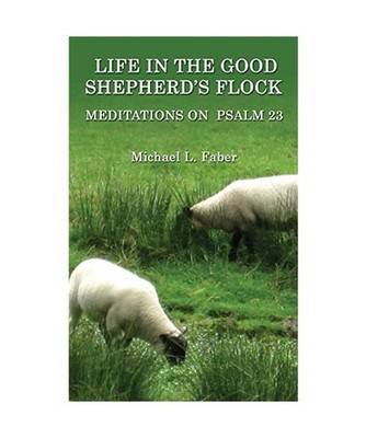 Life in the Good Shepherd's Flock: Meditations on Psalm 23: Meditations on Psalm