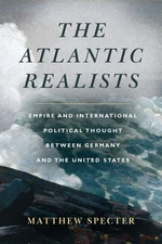 The Atlantic Realists: Empireand International Political Thought Between Germany