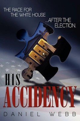 His Accidency The Race for the White House.....After the Election Daniel Webb