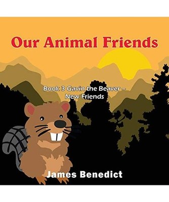 Our Animal Friends: Book 3 Gavin the Beaver - New Friends, James Benedict