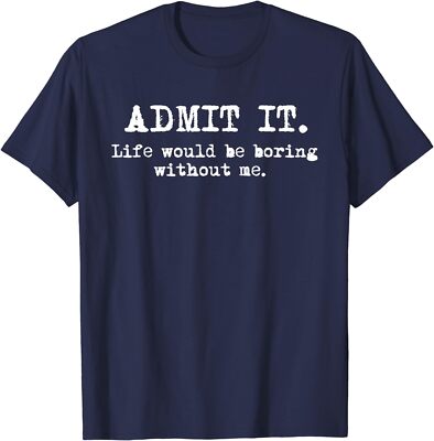 Admit It Life Would Be Boring Without Me Funny Saying Unisex T-Shirt