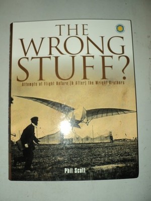 The Wrong Stuff?: Attempts at Flight Before (& After) the Wright Brothers, Scott