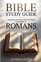 Bible Study Guide Unpacking The Power Of God's Word In The Book Of Romans Lanza
