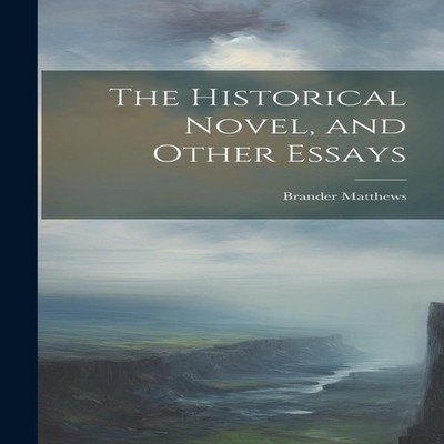 The Historical Novel and Other Essays Brander Matthews Hardcover