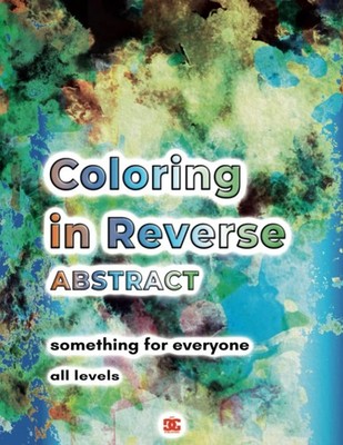 Coloring in Reverse Abstract Designs Book for Adults: 50 Reverse Coloring Backgr