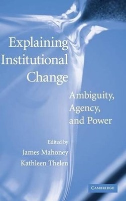 Explaining Institutional Change: Ambiguity, Agency, and Power by James Mahoney (