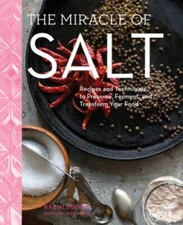 The Miracle of Salt: Recipes and Techniques to Preserve, Ferment, and Transform