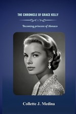 The Chronicle of Grace Kelly: Becoming princess Grace of Monaco by Collette J. M