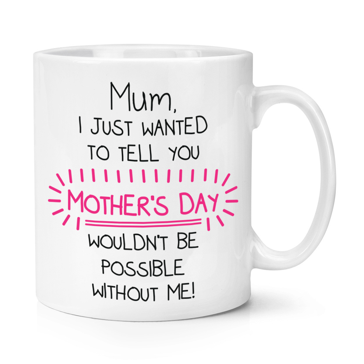 Mum Mother's Day Wouldn't Be Possible Without Me 10oz Mug Cup - Funny Joke
