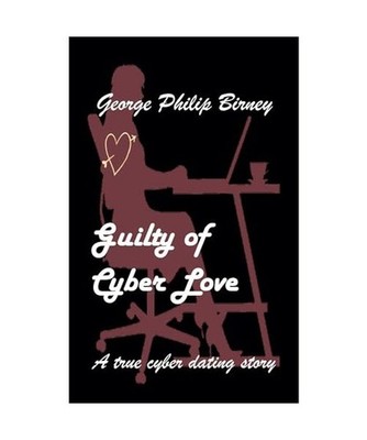 Guilty of Cyber Love: A true cyber dating story, Birney, George Philip