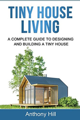 Tiny House Living: a Complete Guide to Designing and Bu - NEW Anthony Hill 2021