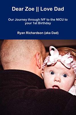 Dear Zoe || Love Dad: Our Journey through IVF to the NICU to your 1st Birthday 