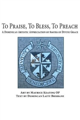 To Praise, To Bless, To Preach: A Dominican Artistic Appreciation of 800 Years o