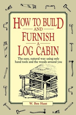How to Build and Furnish a Log Cabin: The Easy, Natural Way Using Only Hand ...