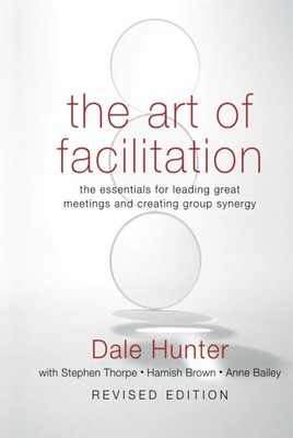 The Art of Facilitation: The Essentials for Leading Great Meetings and Creat...