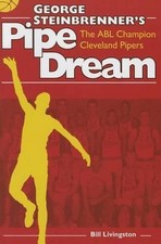 George Steinbrenner's Pipe Dream: The ABL Champion Cleveland Pipers by Bill Livi