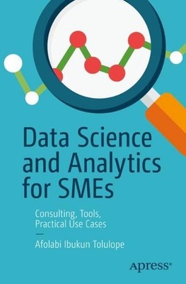 Data Science and Analytics for SMEs: Consulting, Tools, Practical Use Cases by A
