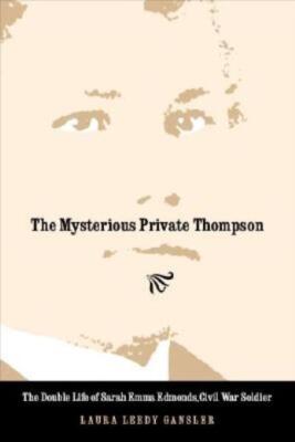 The Mysterious Private Thompson: The Double Life Of Sarah Emma Edmonds, Civ...