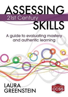 Assessing 21st Century Skills: A Guide to Evaluating Mastery and Authentic Learn