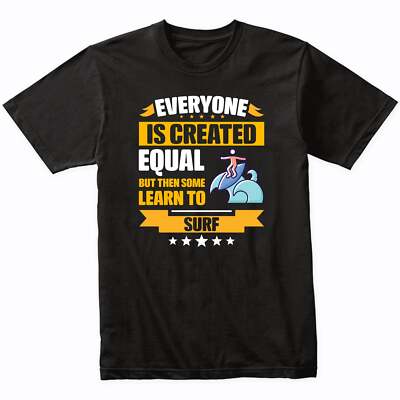 Everyone Is Created Equal But Then Some Learn To Surf Funny T-Shirt