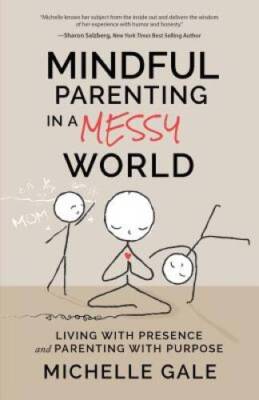 Mindful Parenting in a Messy World: Living with Presence and Parenting wi - GOOD