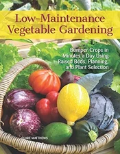 Low-Maintenance Vegetable Gardening: Bumper Crops in Minutes a Day Using Raised,