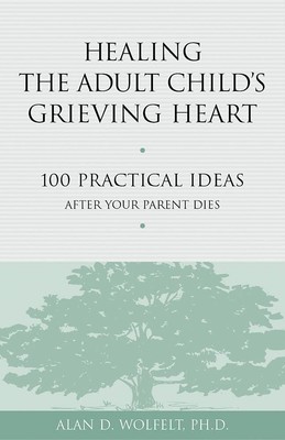 Healing the Adult Child's Grieving Heart: 100 Practical Ideas After Your Parent