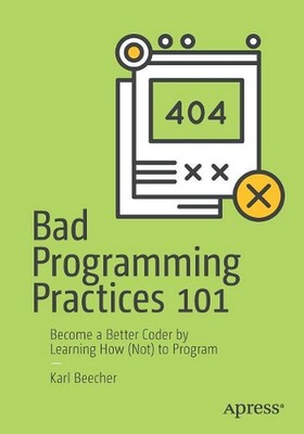 Bad Programming Practices 101: Become a Better Coder by Learning How (Not) to Pr