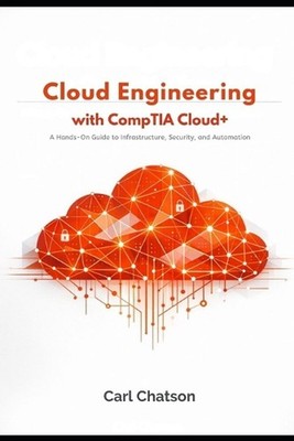 Cloud Engineering with CompTIA Cloud+: A Hands-On Guide to Infrastructure, Secur