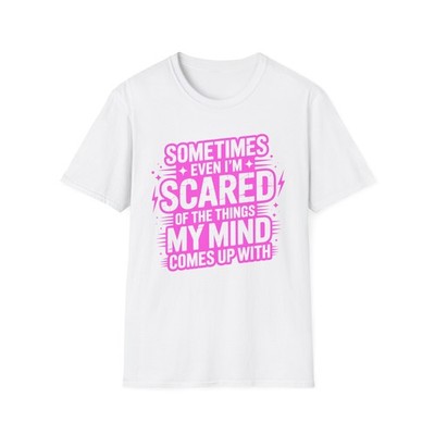 Sometimes Even I'm Scared of the Things My Mind Comes Up With T-Shirt