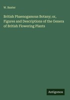 W. Baxter | British Phaenogamous Botany; Or, Figures And Descriptions Of The...