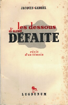 GABRIEL Jacques - LES DESSOUS D'UNE DEFAITE - ERZÄHLUNG EINES ZEUGEN - 1945