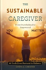 The Sustainable Caregiver: From Overwhelmed to Empowered 46 tools From Burnout T