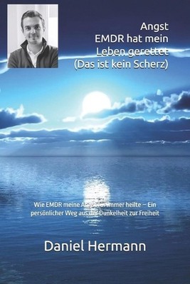 Angst - EMDR hat mein Leben gerettet (Das ist kein Scherz): Wie EMDR meine Angst