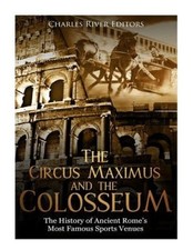 The Circus Maximus and the Colosseum: The History of Ancient Rome's Most